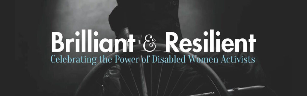 Portion of the Brilliant and Resilient book cover, with a close up on the title that reads: Brilliant and Resilient: The Power of Disabled Women Activists