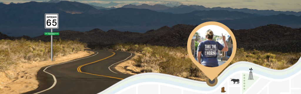 In the foreground graphic, a metal pole supports a white speed sign labeled “Outreach 65” and below it, a green sign labeled “Univ Texas Austin.” In the background photo, a windy road with yellow double center lines is flanked by scrub land, with blue mountains in the distance and an overcast sky above. •	A map marker along the road contains a photo of a student with her back turned. Her t-shirt reads: Take the World by the Horns.” She raises her right arm and points her index finger in a “#1” gesture.